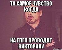 то самое чувство когда на глгп проводят викторину