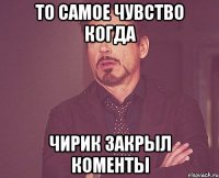 то самое чувство когда чирик закрыл коменты