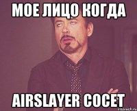 мое лицо когда airslayer сосет