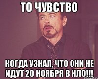 то чувство когда узнал, что они не идут 20 ноября в нло!!!