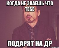 когда не знаешь что тебе подарят на др