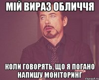 мій вираз обличчя коли говорять, що я погано напишу моніторинг