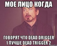 мое лицо когда говорят что dead drigger 1 лучше dead trigger 2