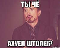 ты чё ахуел штоле!?