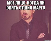 мое лицо, когда ян опять отшил марго 