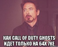  как call of duty ghosts идет только на 64х 7ке