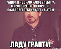 радиф я не знаю какое у тебя та мировозрение ,которое не позволяет тебе увидеть в этом ладу гранту!