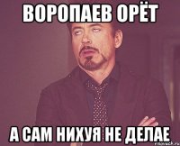 воропаев орёт а сам нихуя не делае