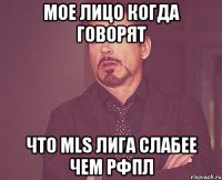 мое лицо когда говорят что mls лига слабее чем рфпл