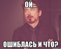 ой... ошиблась и что?