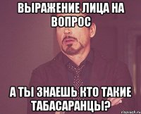 выражение лица на вопрос а ты знаешь кто такие табасаранцы?