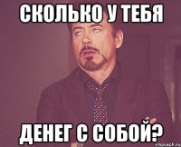 сколько у тебя денег с собой?