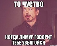 то чуство когда лимур говорит тебе узбагойся