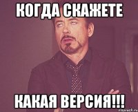 когда скажете какая версия!!!