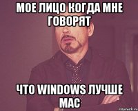 мое лицо когда мне говорят что windows лучше mac