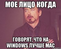 мое лицо когда говорят, что на windows лучше mac