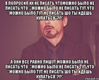 я попросил их не писать чтоможно было не писать что: "можно было не писать тут что "можно было тут не писать шо ты идешь купаться"??" а они все равно пишут можно было не писать что: "можно было не писать тут что "можно было тут не писать шо ты идешь купаться"??"