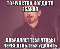 то чувство когда тп ебаная добавляет тебя чтобы через день тебя удалить