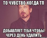 то чувство когда тп добавляет тебя чтобы через день удалить