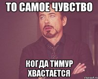 то самое чувство когда тимур хвастается