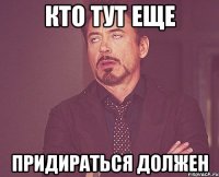 кто тут еще придираться должен