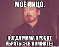 моё лицо, когда мама просит убраться в комнате:)