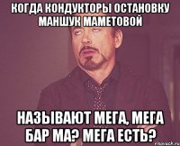 когда кондукторы остановку маншук маметовой называют мега, мега бар ма? мега есть?