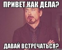 привет,как дела? давай встречаться?