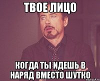 твое лицо когда ты идешь в наряд вместо шутко