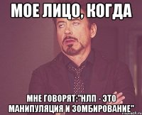 мое лицо, когда мне говорят:"нлп - это манипуляция и зомбирование"