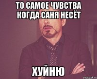 то самое чувства когда саня несёт хуйню