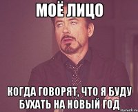 моё лицо когда говорят, что я буду бухать на новый год