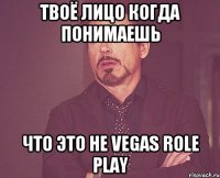 твоё лицо когда понимаешь что это не vegas role play