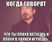 когда говорят что ты плохо катаешь и плохо в хоккей играешь..