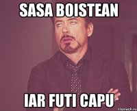 sasa boistean iar futi capu