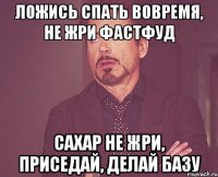 ложись спать вовремя, не жри фастфуд сахар не жри, приседай, делай базу