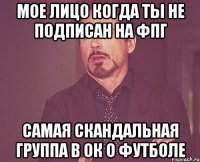 мое лицо когда ты не подписан на фпг самая скандальная группа в ок о футболе