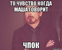 то чувство когда маша говорит чпок