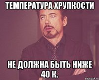 температура хрупкости не должна быть ниже 40 к.