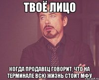 твоё лицо когда продавец говорит, что на терминале всю жизнь стоит мфу