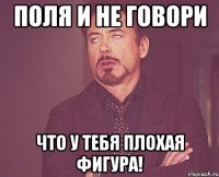 поля и не говори что у тебя плохая фигура!