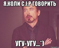 я,коли с.і.р говорить угу-угу...*)