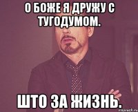 о боже я дружу с тугодумом. што за жизнь.