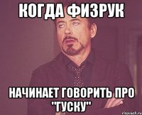 когда физрук начинает говорить про "гуску"