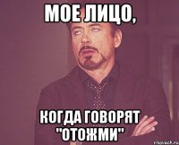 мое лицо, когда говорят "отожми"