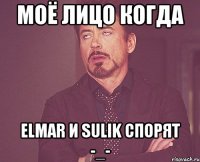 моё лицо когда elmar и sulik спорят -_-