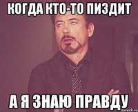 когда кто-то пиздит а я знаю правду