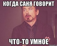 когда саня говорит что-то умное