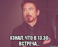  узнал, что в 13.30 встреча...