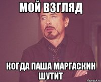 мой взгляд когда паша маргаскин шутит